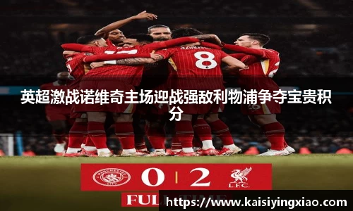 英超激战诺维奇主场迎战强敌利物浦争夺宝贵积分