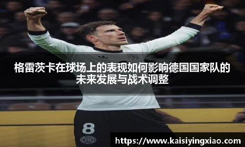 格雷茨卡在球场上的表现如何影响德国国家队的未来发展与战术调整